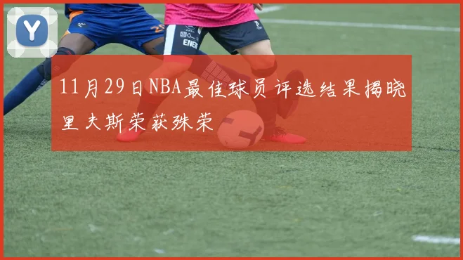 11月29日NBA最佳球员评选结果揭晓里夫斯荣获殊荣