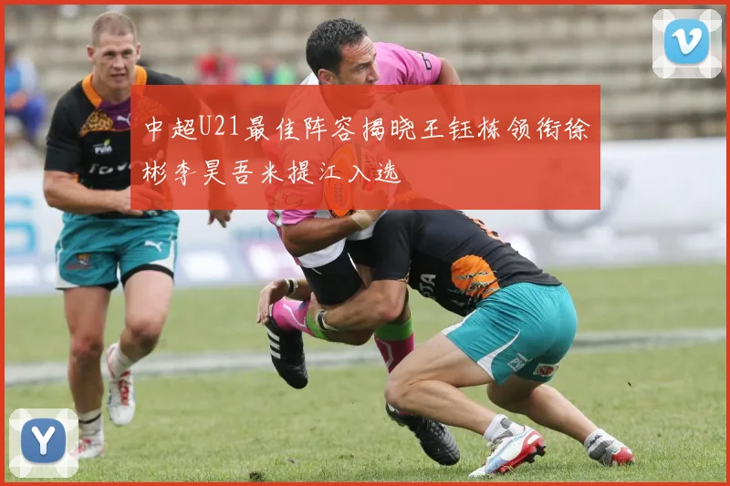 中超U21最佳阵容揭晓王钰栋领衔徐彬李昊吾米提江入选