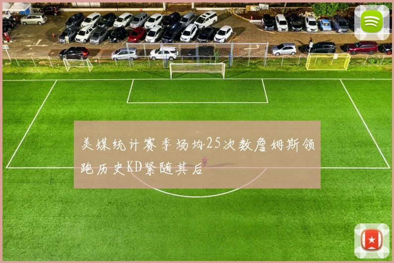 美媒统计赛季场均25次数詹姆斯领跑历史KD紧随其后