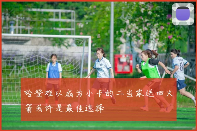 哈登难以成为小卡的二当家送回火箭或许是最佳选择