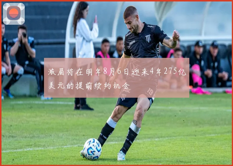 浓眉将在明年8月6日迎来4年275亿美元的提前续约机会