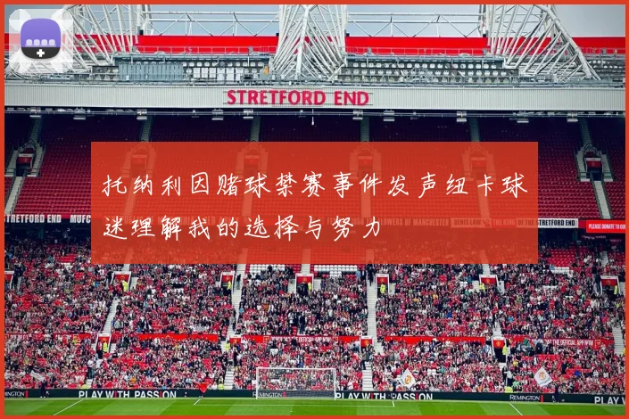 托纳利因赌球禁赛事件发声纽卡球迷理解我的选择与努力