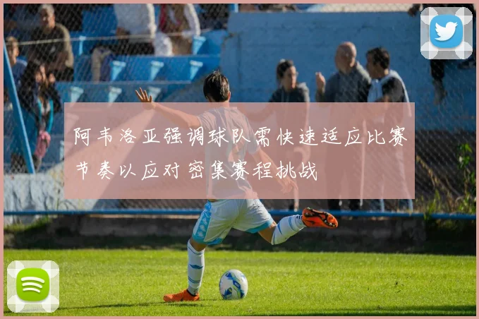 阿韦洛亚强调球队需快速适应比赛节奏以应对密集赛程挑战