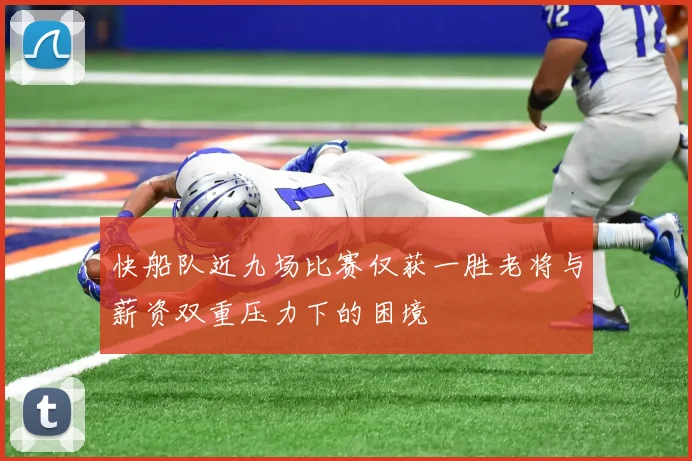 快船队近九场比赛仅获一胜老将与薪资双重压力下的困境