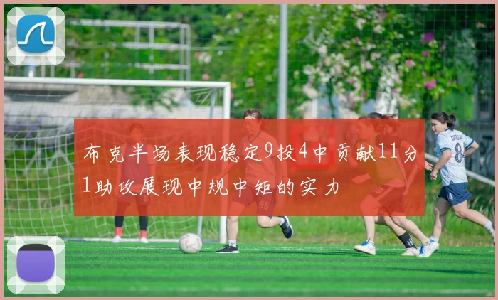 布克半场表现稳定9投4中贡献11分1助攻展现中规中矩的实力
