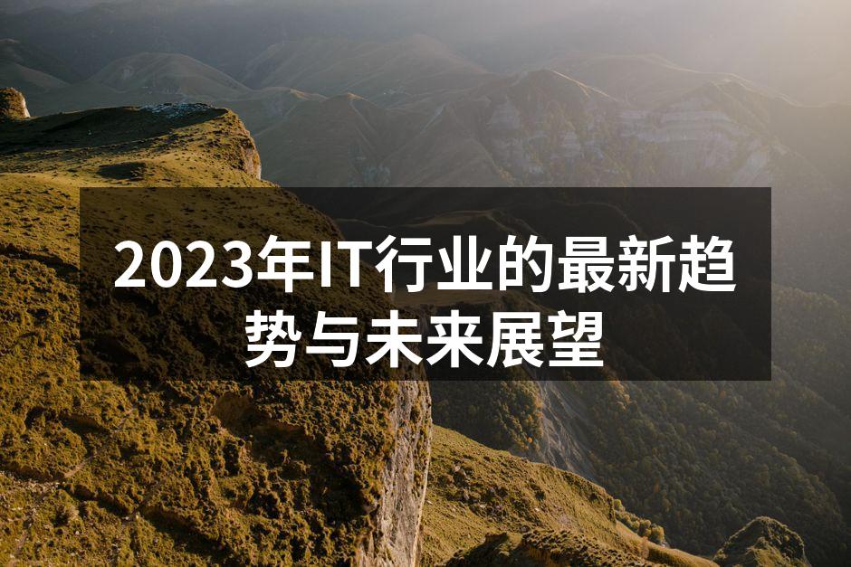 2023年IT行业的最新趋势与未来展望