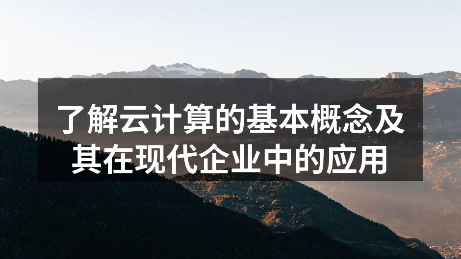 了解云计算的基本概念及其在现代企业中的应用