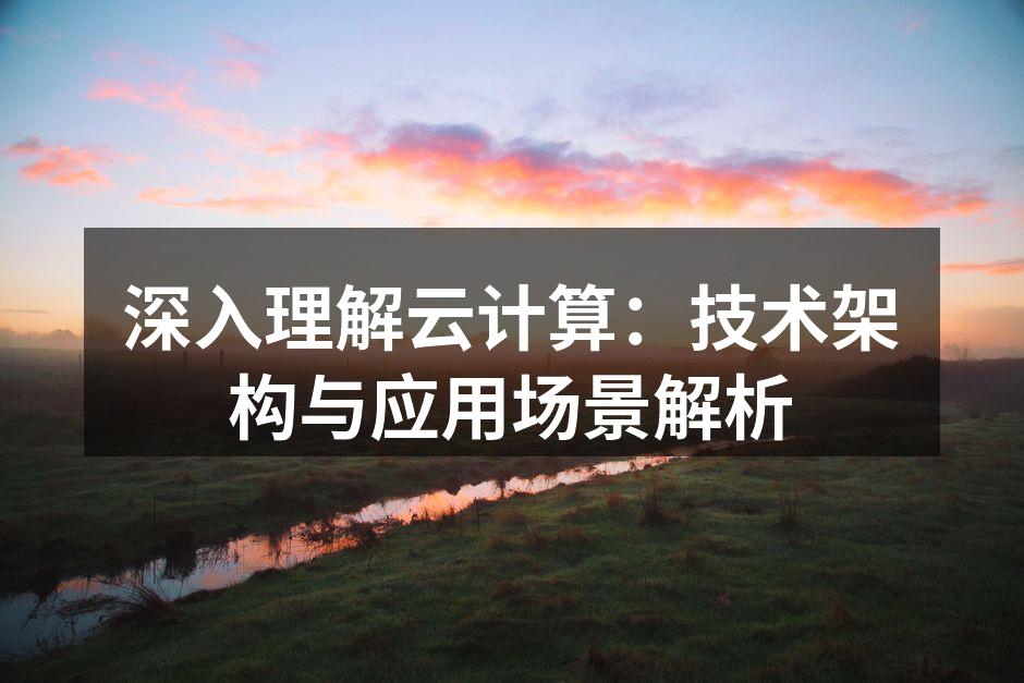 深入理解云计算：技术架构与应用场景解析
