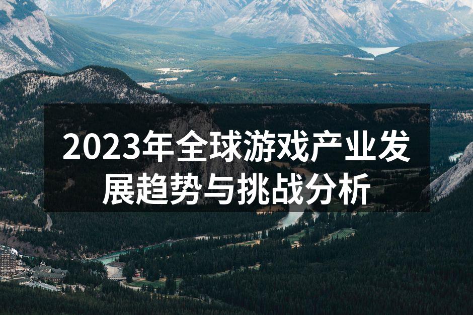 2023年全球游戏产业发展趋势与挑战分析