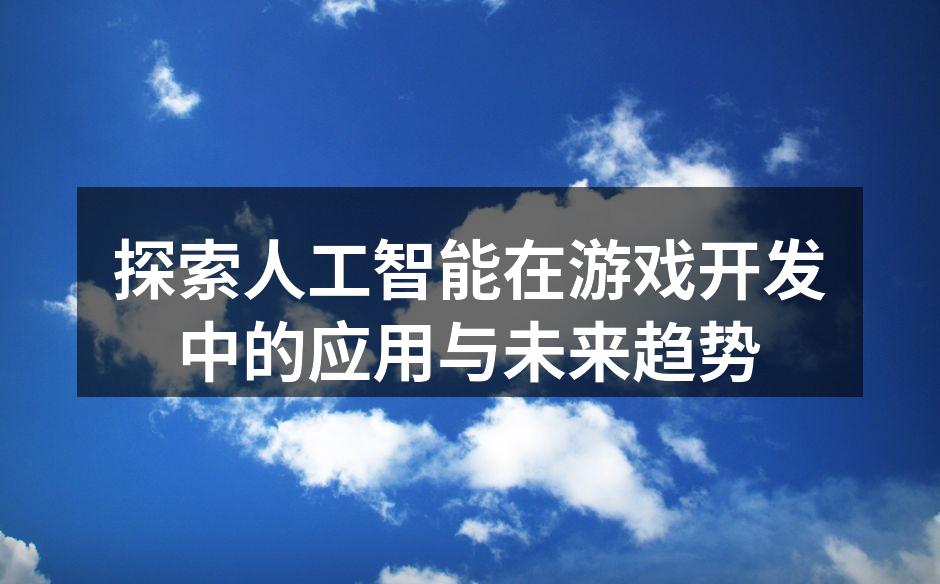 探索人工智能在游戏开发中的应用与未来趋势