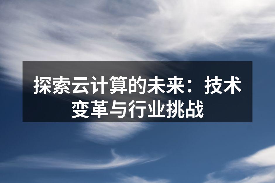 探索云计算的未来：技术变革与行业挑战