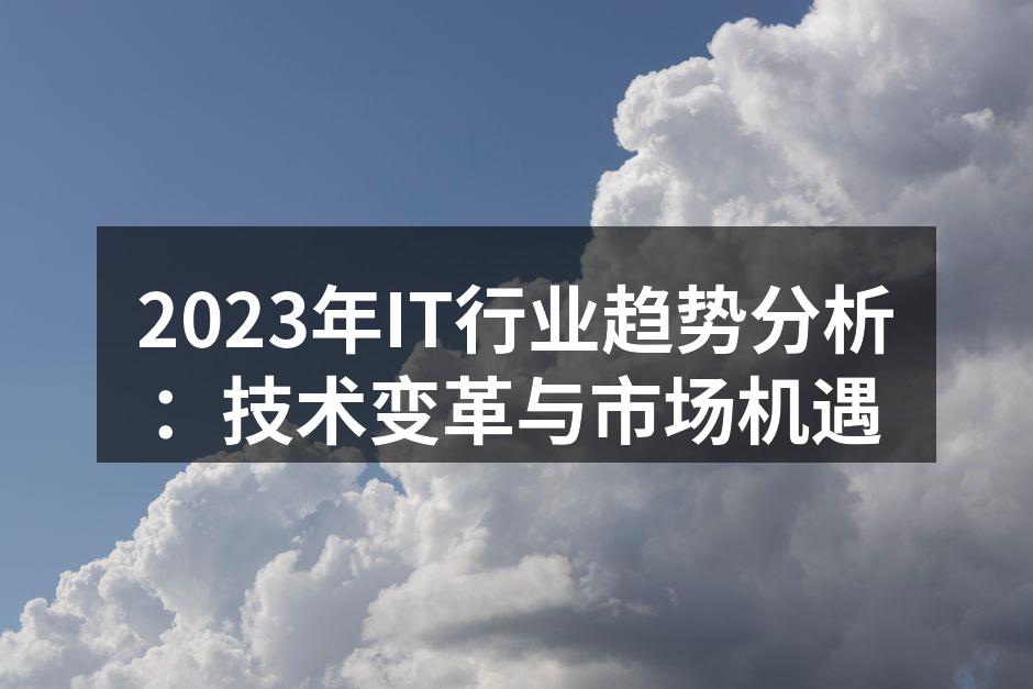 2023年IT行业趋势分析：技术变革与市