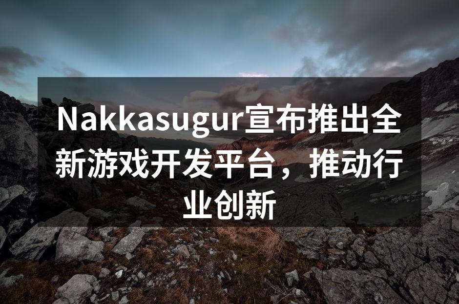 Nakkasugur宣布推出全新游戏开发